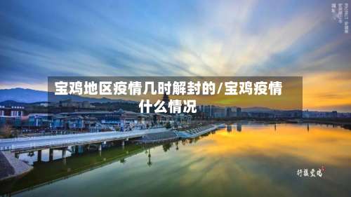宝鸡地区疫情几时解封的/宝鸡疫情什么情况-第1张图片