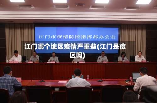 江门哪个地区疫情严重些(江门是疫区吗)-第2张图片