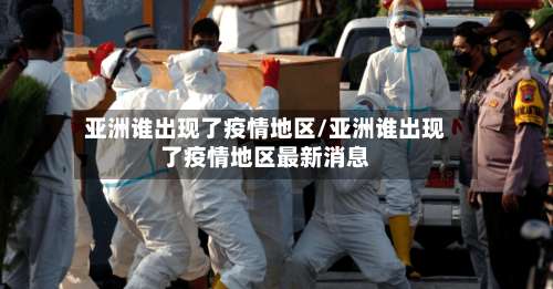亚洲谁出现了疫情地区/亚洲谁出现了疫情地区最新消息-第2张图片