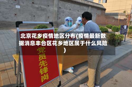 北京花乡疫情地区分布(疫情最新数据消息丰台区花乡地区属于什么风险)-第2张图片