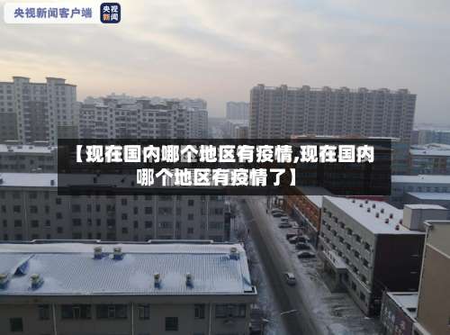 【现在国内哪个地区有疫情,现在国内哪个地区有疫情了】-第1张图片