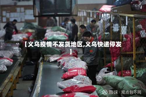 【义乌疫情不发货地区,义乌快递停发】-第1张图片