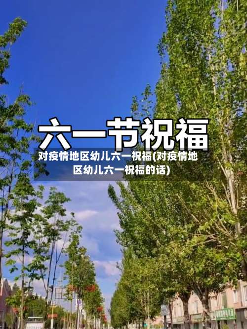 对疫情地区幼儿六一祝福(对疫情地区幼儿六一祝福的话)-第1张图片