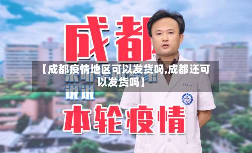 【成都疫情地区可以发货吗,成都还可以发货吗】-第1张图片