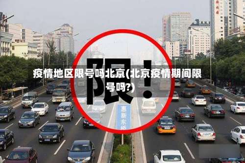 疫情地区限号吗北京(北京疫情期间限号吗?)-第1张图片