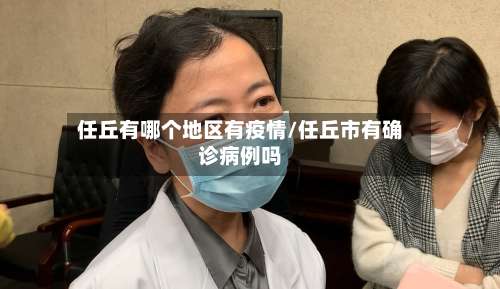 任丘有哪个地区有疫情/任丘市有确诊病例吗-第1张图片