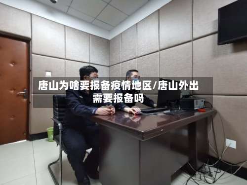 唐山为啥要报备疫情地区/唐山外出需要报备吗-第2张图片