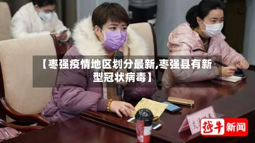 【枣强疫情地区划分最新,枣强县有新型冠状病毒】-第1张图片