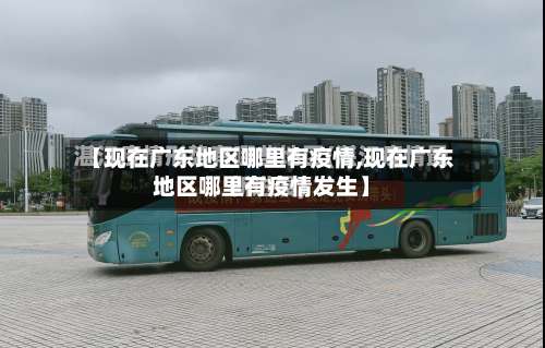 【现在广东地区哪里有疫情,现在广东地区哪里有疫情发生】-第1张图片