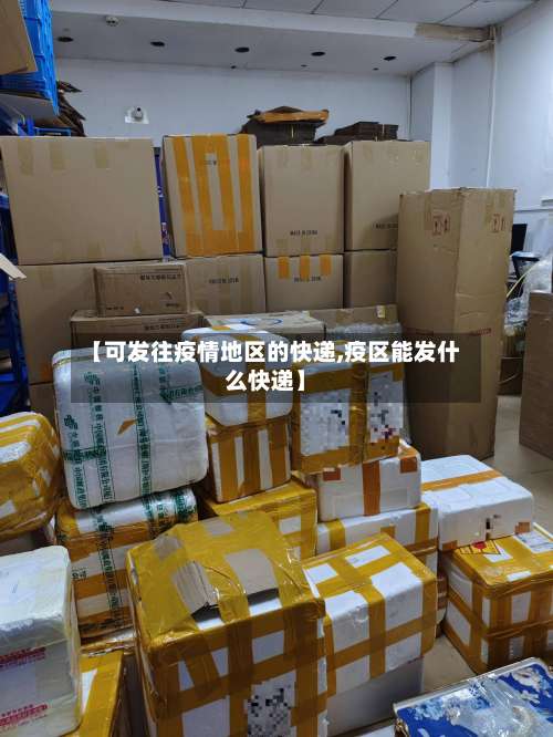 【可发往疫情地区的快递,疫区能发什么快递】-第1张图片