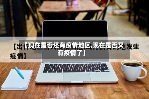 【现在是否还有疫情地区,现在是否又有疫情了】-第3张图片