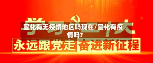 宣化有无疫情地区吗现在/宣化有疫情吗?-第2张图片
