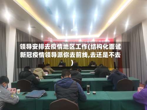 领导安排去疫情地区工作(结构化面试新冠疫情领导派你去前线,去还是不去)-第1张图片