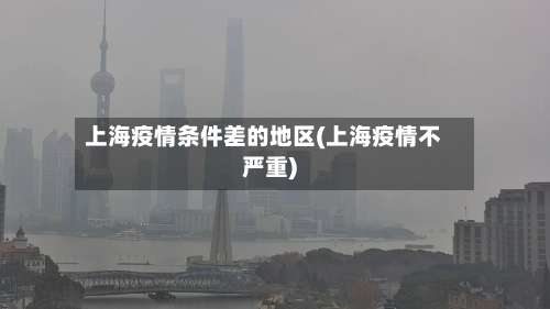 上海疫情条件差的地区(上海疫情不严重)-第3张图片