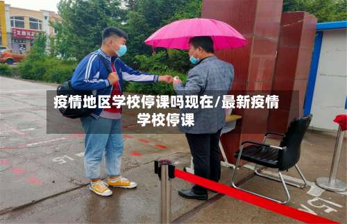 疫情地区学校停课吗现在/最新疫情学校停课-第1张图片