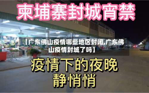 【广东佛山疫情哪些地区封闭,广东佛山疫情封城了吗】-第1张图片