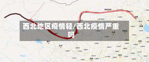 西北地区疫情轻/西北疫情严重吗-第2张图片