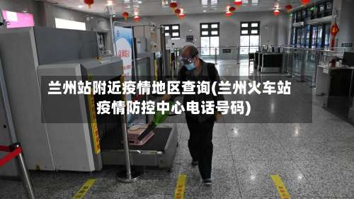 兰州站附近疫情地区查询(兰州火车站疫情防控中心电话号码)-第2张图片