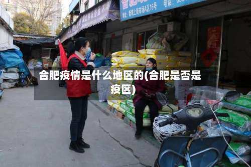 合肥疫情是什么地区的(合肥是否是疫区)-第2张图片