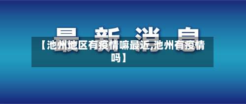 【池州地区有疫情嘛最近,池州有疫情吗】-第2张图片