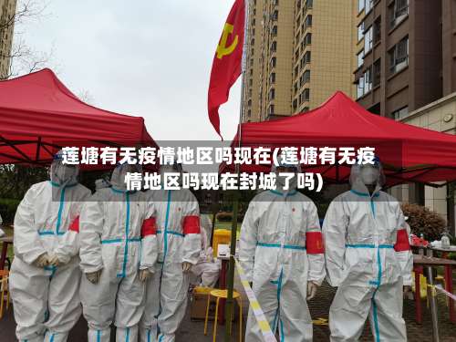 莲塘有无疫情地区吗现在(莲塘有无疫情地区吗现在封城了吗)-第1张图片