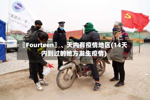 〖Fourteen〗、天内有疫情地区(14天内到过的地方发生疫情)-第1张图片