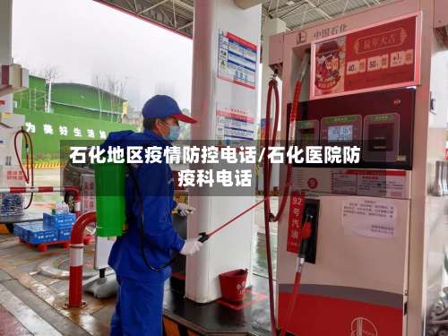 石化地区疫情防控电话/石化医院防疫科电话-第2张图片