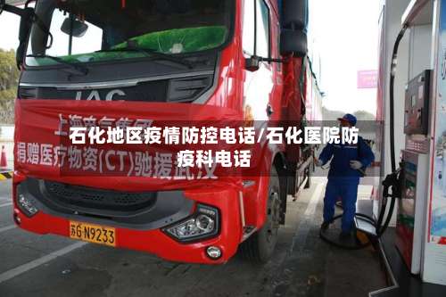 石化地区疫情防控电话/石化医院防疫科电话-第1张图片