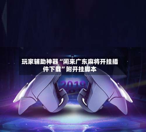 玩家辅助神器“闲来广东麻将开挂插件下载	”附开挂脚本-第2张图片