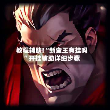 教程辅助!“新蛮王有挂吗”开挂辅助详细步骤-第1张图片