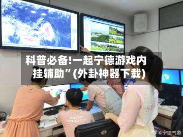 科普必备!一起宁德游戏内挂辅助”(外卦神器下载)-第3张图片