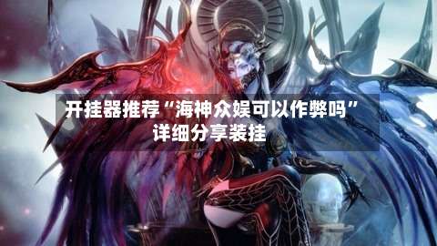 开挂器推荐“海神众娱可以作弊吗	”详细分享装挂-第1张图片