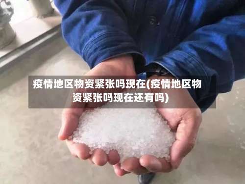 疫情地区物资紧张吗现在(疫情地区物资紧张吗现在还有吗)-第3张图片