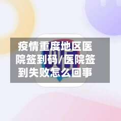 疫情重度地区医院签到码/医院签到失败怎么回事-第1张图片