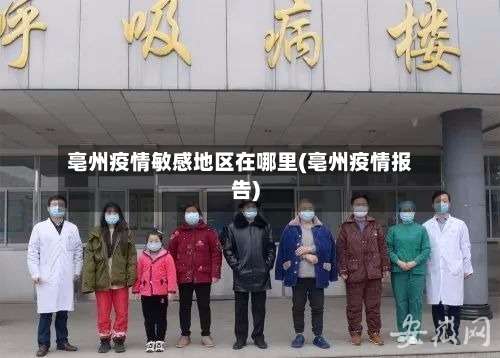 亳州疫情敏感地区在哪里(亳州疫情报告)-第2张图片