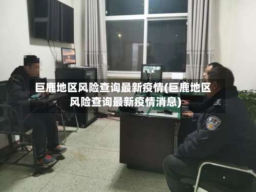 巨鹿地区风险查询最新疫情(巨鹿地区风险查询最新疫情消息)-第1张图片