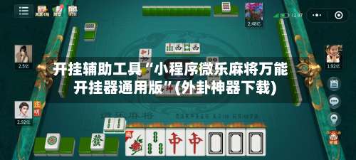 开挂辅助工具“小程序微乐麻将万能开挂器通用版	”(外卦神器下载)-第2张图片
