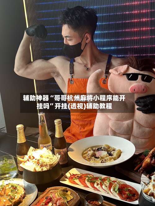 辅助神器“哥哥杭州麻将小程序能开挂吗”开挂(透视)辅助教程-第1张图片