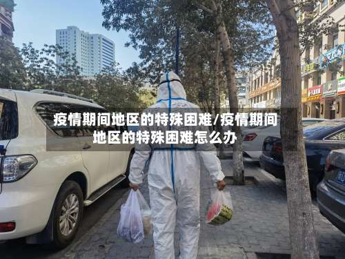 疫情期间地区的特殊困难/疫情期间地区的特殊困难怎么办-第2张图片