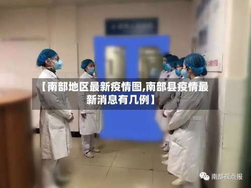 【南部地区最新疫情图,南部县疫情最新消息有几例】-第1张图片