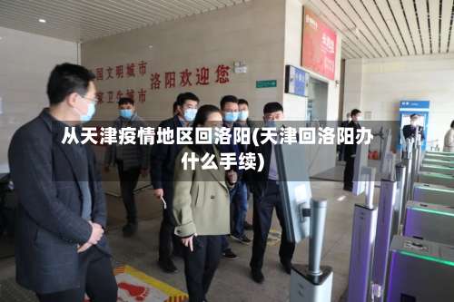 从天津疫情地区回洛阳(天津回洛阳办什么手续)-第1张图片