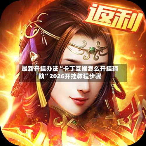 最新开挂办法“卡丁互娱怎么开挂辅助	”2026开挂教程步骤-第1张图片