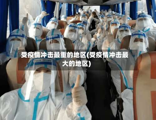 受疫情冲击最重的地区(受疫情冲击最大的地区)-第2张图片