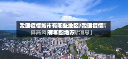 我国疫情城市有哪些地区/我国疫情有哪些地方-第1张图片