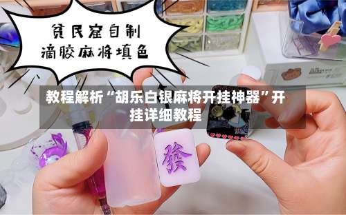 教程解析“胡乐白银麻将开挂神器”开挂详细教程-第1张图片