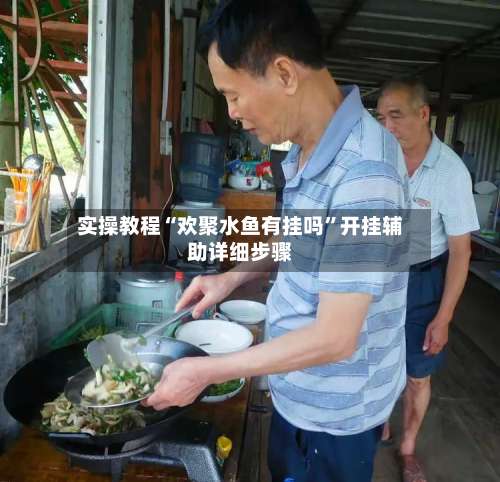 实操教程“欢聚水鱼有挂吗	”开挂辅助详细步骤-第1张图片