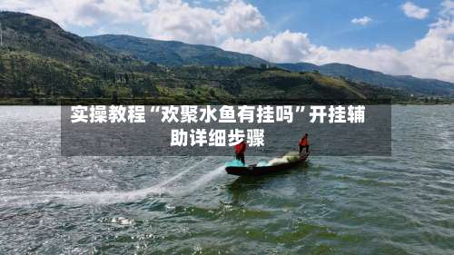 实操教程“欢聚水鱼有挂吗”开挂辅助详细步骤-第2张图片