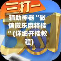 辅助神器“微信微乐麻将挂”(详细开挂教程)-第1张图片