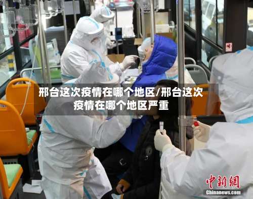 邢台这次疫情在哪个地区/邢台这次疫情在哪个地区严重-第2张图片