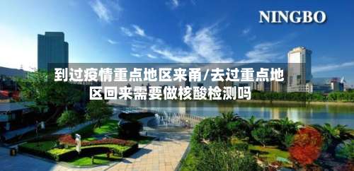 到过疫情重点地区来甬/去过重点地区回来需要做核酸检测吗-第2张图片